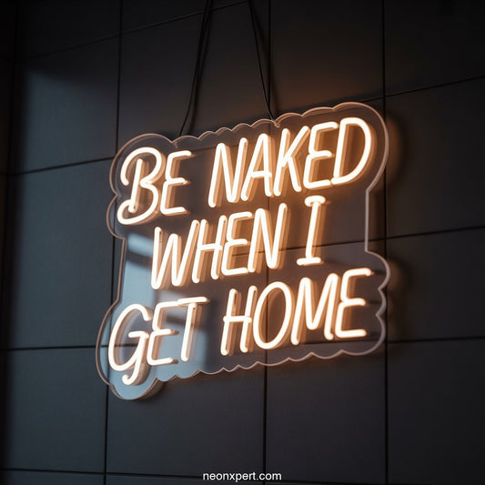 Be Naked When I Get Home Neon Sign Decor - NeonXpertSmallWhite